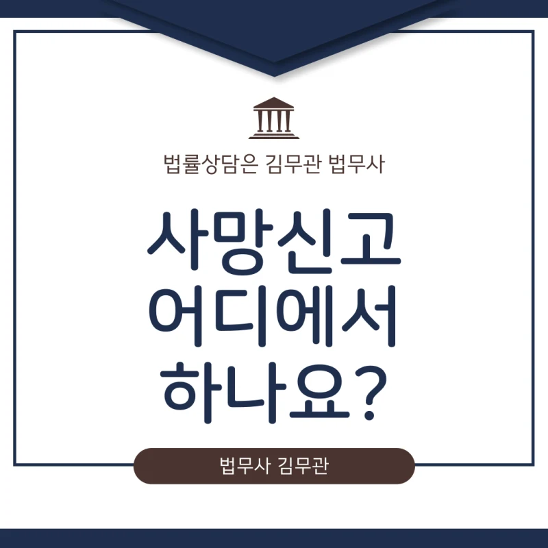 사망신고 어디에서. 사랑하는 가족의 마지막 길, 사망신고는 대체 어디서 해야 할까요? 사망신고 장소 총정리 (김무관 법무사) 도표 1